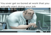 You ever get so bored at work that you actually start doing your job INSURICARE