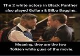 The 2 white actors in Black Panther also played Gollum & Bilbo Baggins. Meaning, they are the two Tolkien white guys of the movie.
