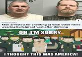 KMOV.COM Men arrested for shooting at each other while wearing bulletproof vest after drinking OH, I'M SORRY CO I THOUGHT THIS WAS AMERICA!