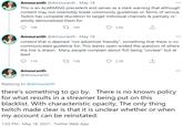 Amouranth @Amouranth · May 18 This is an ALARMING precedent and serves as a stark warning that although content may not ostensibly break community guidelines or Terms of service, Twitch has complete discretion to target individual channels & partially or wholly demonetized them for 198 27 169 2.6K Amouranth @Amouranth · May 18 ... content that is deemed "not advertiser friendly", something that there is no communicated guideline for. This leaves open-ended the question of where the line is drawn. Many people complain about ToS being "unclear" but at least 119 27 138 2.5K Amouranth ... @Amouranth Replying to @Amouranth there's something to go by. There is no known policy for what results in a streamer being put on this blacklist. With characteristic opacity, The only thing twitch made clear is that it is unclear whether or when my account can be reinstated. 1:03 PM · May 18, 2021 · Twitter Web App