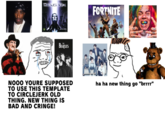 DEUS EEK FORTNITE EIDOS BEAȚLES THE NO00 YOURE SUPPOSED TO USE THIS TEMPLATE TO CIRCLEJERK OLD THING. NEW THING IS BAD AND CRINGE! ha ha new thing go "brrrr"