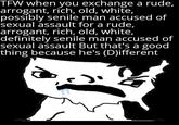 TFW when you exchange a rude, arrogant, rich, old, white, possibly senile man accused of sexual assault for a rude, arrogant, rich, old, white, definitely senile man accused of sexual assault But that's a good thing because he's (D)ifferent