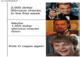 So (D)ifFeREnT 2,000 dollar Stimulus checks In the first week Maybe 1,400 dollar stimulus checks Soon mee Kids in cages again