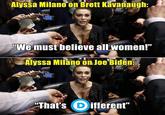Alyssa Milano on Brett Kävanaugh: "We must believe all women!" Alyssa Milano on. Joe Biden: "That's Different"