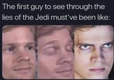 The first guy to see through the lies of the Jedi must've been like: