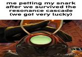 me petting my snark after we survived the resonance cascade (we got very lucky) Komegatze