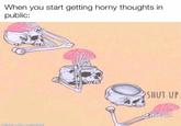 When you start getting horny thoughts in public: SHUT UP made with mematic