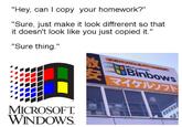 "Hey, can I copy your homework?" "Sure, just make it look diffrerent so that it doesn't look like you just copied it." "Sure thing." 中古パソコン&バーツ SHOP HBinbows マイケルソフト Michaelsoft MICROSOFT. WINDOWS