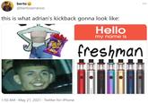 berto ... @bertoserrano0 this is what adrian's kickback gonna look like: Hello my name is freshman 0 01 1:50 AM · May 21, 2021 · Twitter for iPhone APE PEN V2 PE PEN V2 EO PE PEN V2 PE PEN V2 PE PEN V2 PE PEN V2