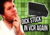 D--- STUCK IN VCR AGAIN