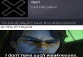 Bye! Exit the game 52.2% of players have this achievement 47.8% of Players I don't have such weaknesses.