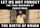 LET US NOT FORGET THE TRUE MEANING OF CHRISTMAS THE BIRTH OF BRIAN