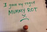 I gave my rogue MUMMY ROT