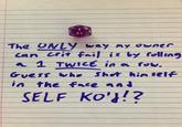 13 The ONLY way my owner Can crit fail is by rolling a 1 TWICE in a row. Guess whe Shot him selIf in the face and SELF KO'}!?