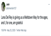 Josh ... @rohmerfan1127 Lana Del Rey is giving us a Meltdown May for the ages, and I, for one, am grateful 1:58 PM · May 25, 2020 · Twitter Web App
