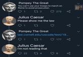 Pompey The Great You can't use your troops to march on Rome to avoid prosecution. 1 27 2 273 Julius Caesar Please show me the law 1 Pompey The Great law.cornell.edu/uscode/text/18. 177 Julius Caesar | I'm not reading that O 22 8
