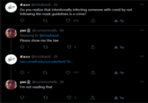Kass @mizzkassE · 2h Do you realize that intentionally infecting someone with covid by not following the mask guidelines is a crime? 273 A Tip yao @currsorsmells · 6h Replying to @mizzkassE Please show me the law A Tip Kass @mizzkassE · 2h law.cornell.edu/uscode/text/18. 177 A Tip yao @currsorsmells · 2h I'm not reading that 3 A Tip :