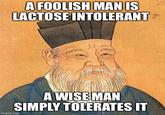 A FOOLISH MAN IS LACTOSE INTOLERANT A WISE MAN SIMPLY TOLERATES IT imgfip.com
