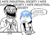 I HATE INDUSTRIAL SOCIETY I HATE DUSTRIAL SOCIETY I HATE INDUSTRIAL SOCIETY UN i should feed him corn syrup