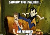 SATURDAY NIGHTS ALRIGHT JEKK FOR FIGHTING! imgflip.com --- - ---
