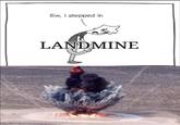 Ew, I stepped in LANDMINE
