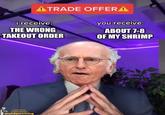 ATRADE OFFER A i receive: THE WRONG TAKEOUT ORDER you receive: ABOUT 7-8 OF MY SHRIMP curb your enthusiasm baldposting