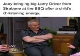 Joey bringing big Lorry Driver from Strabane at the BBQ after a child's christening energy.