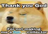 Thank you God For not making me a FunlovePcollector