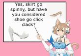 Yes, skirt go spinny, but have you considered shoe go click clack?