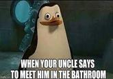 WHEN YOUR UNCLE SAYS TO MEET HIM IN THE BATHROOM