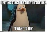 GETTING A LECTURE AND YOU ARE LIKE, "I WANT TO DIE"
