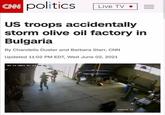 CN politics Live TV • US troops accidentally storm olive oil factory in Bulgaria By Chandelis Duster and Barbara Starr, CNN Updated 11:02 PM EDT, Wed June 02, 2021 05-11-2021 B1 13 10:12 Canera 11