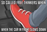 SO CALLED FREE THINKERS WHEN WHEN THE CAR IN FRONT SLOWS DOWN