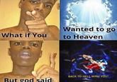 Wanted to go to Heaven What if You BACK TO HELL WITH YOU! But god said made with mematic