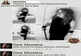 Michelle Thanks everyone. He enjoyed being James Hetfield for a day. Sun at 01.59 Like . i 21 Dave Mustaine why would he enjoy being a d------- Sun at 02:22 Like - ie 3 Dave Mustaine I'm gonna kick your son in the ribs