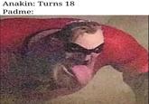 Anakin: Turns 18 Padme: