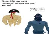 Pirates 300 years ago I will kill you and drink wine from your skull Pirates today We need PvE servers