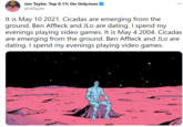 Jon Tayler, Top 0.1% On OnlyJons @JATayler ... It is May 10 2021. Cicadas are emerging from the ground. Ben Affleck and JLo are dating. I spend my evenings playing video games. It is May 4 2004. Cicadas are emerging from the ground. Ben Affleck and JLo are dating. I spend my evenings playing video games.
