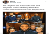 Vince @Vince_Volta AmI high or are Amy Schumer and Angelina Jolie watching these two dudes sue each other over Yugio cards