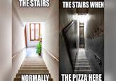THE STAIRS THE STAIRS WHEN NORMALLY THE PIZZA HERE