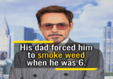 His dad forced him to smoke weed when he was b6.