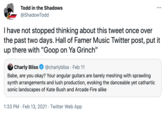 Todd in the Shadows ... @ShadowTodd I have not stopped thinking about this tweet once over the past two days. Hall of Famer Music Twitter post, put it up there with "Goop on Ya Grinch" Charly Bliss @charlybliss · Feb 11 Babe, are you okay? Your angular guitars are barely meshing with sprawling synth arrangements and lush production, evoking the danceable yet cathartic sonic landscapes of Kate Bush and Arcade Fire alike 1:33 PM · Feb 13, 2021 · Twitter Web App