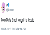 JP @jpbrammer Goop On Ya Grinch song of the decade 1:39 PM · Dec 15, 2019 Twitter Web Client