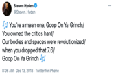 Steven Hyden @Steven_Hyden ... SS You're a mean one, Goop On Ya Grinch/ You owned the critics hard/ Our bodies and spaces were revolutionized/ when you dropped that 7.6/ Goop On Ya Grinch Jrs 8:06 AM · Dec 13, 2018 · Twitter for iPhone