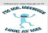 LOOK AT ME MK. MEESEEKS "Influencers" when they get on TV I'M