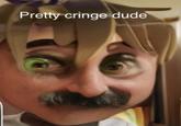 Pretty cringe dude