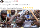 Nungua Cardi B Ba SEV @Bobby8134 ... A man slaps President Macron on the face. Me after slapping Akuffo Addo. 4111
