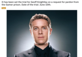 It has been set the trial for Geoff Knightley on a request for pardon from the Gamer prison. Date of the trial: June 10th. Нуpе