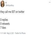 ... @kirbycatboy they call me 007 on twitter O replies O retweets 7 likes 11:11 AM · May 8, 2021 · Twitter for iPhone