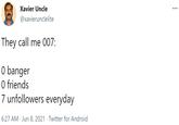 Xavier Uncle @xavierunclelite They call me 007: O banger O friends 7 unfollowers everyday 6:27 AM · Jun 8, 2021 · Twitter for Android